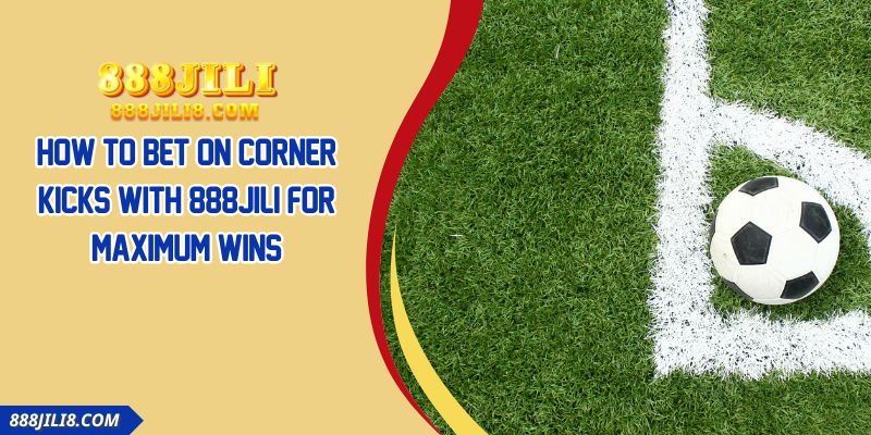 How To Bet On Corner Kicks With 888JILI For Maximum Wins