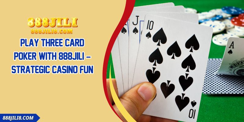 Play Three Card Poker With 888JILI – Strategic Casino Fun