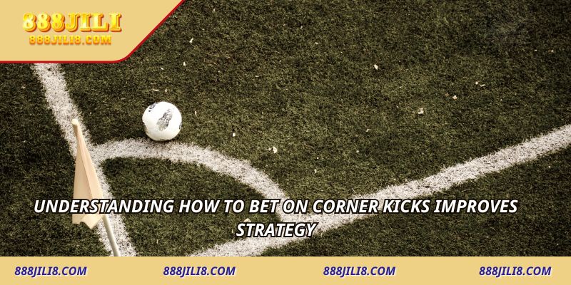Understanding how to bet on corner kicks improves strategy